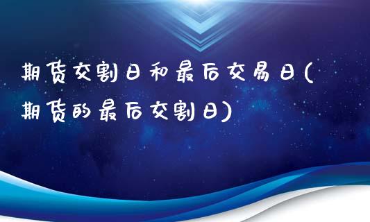 期货交割日和最后交易日(期货的最后交割日)_https://www.qianjuhuagong.com_期货平台_第1张