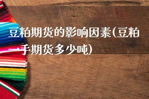 豆粕期货的影响因素(豆粕一手期货多少吨)_https://www.qianjuhuagong.com_期货直播_第1张