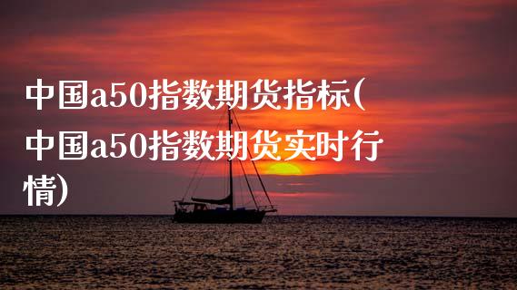 中国a50指数期货指标(中国a50指数期货实时行情)_https://www.qianjuhuagong.com_期货开户_第1张