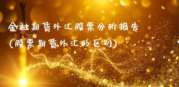 金融期货外汇股票分析报告(股票期货外汇的区别)_https://www.qianjuhuagong.com_期货开户_第1张