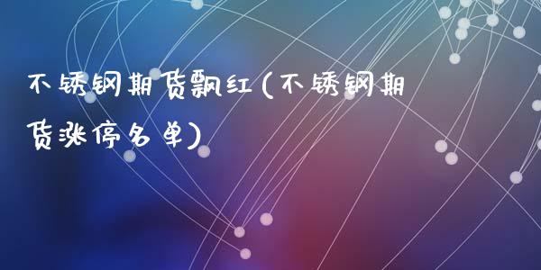 不锈钢期货飘红(不锈钢期货涨停名单)_https://www.qianjuhuagong.com_期货行情_第1张