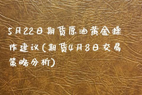 5月22日期货原油黄金操作建议(期货4月8日交易策略分析)_https://www.qianjuhuagong.com_期货行情_第1张