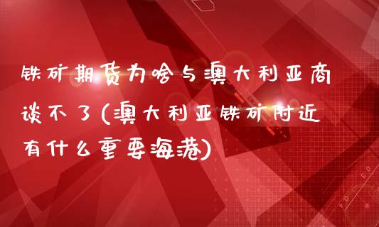 铁矿期货为啥与澳大利亚商谈不了(澳大利亚铁矿附近有什么重要海港)_https://www.qianjuhuagong.com_期货平台_第1张