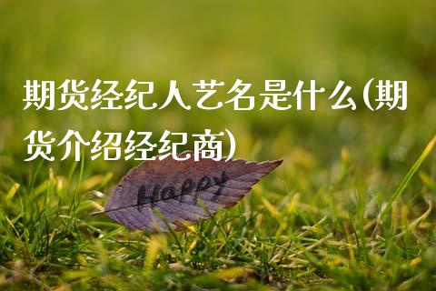 期货经纪人艺名是什么(期货介绍经纪商)_https://www.qianjuhuagong.com_期货行情_第1张