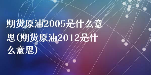 期货原油2005是什么意思(期货原油2012是什么意思)_https://www.qianjuhuagong.com_期货直播_第1张