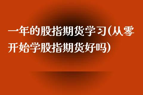 一年的股指期货学习(从零开始学股指期货好吗)_https://www.qianjuhuagong.com_期货直播_第1张