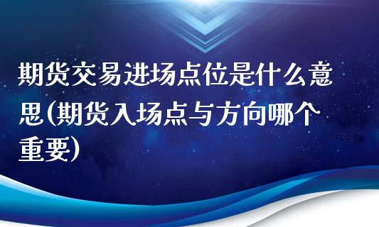 期货交易进场点位是什么意思(期货入场点与方向哪个重要)_https://www.qianjuhuagong.com_期货百科_第1张