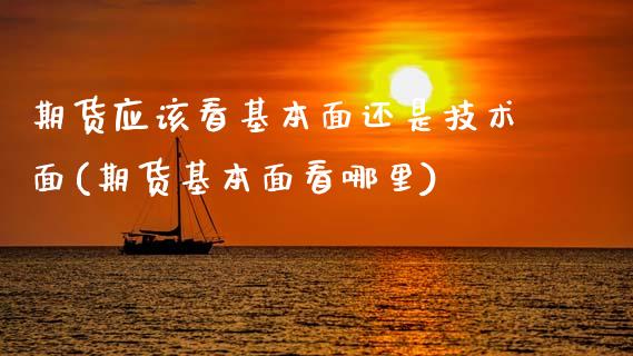 期货应该看基本面还是技术面(期货基本面看哪里)_https://www.qianjuhuagong.com_期货平台_第1张