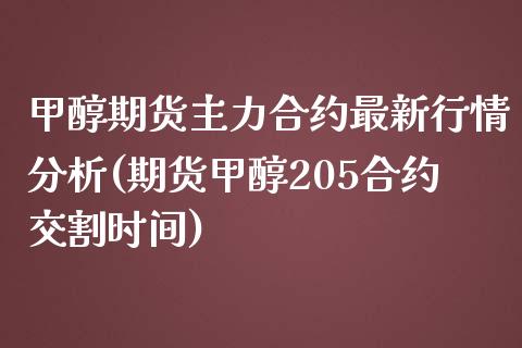 甲醇期货主力合约最新行情分析(期货甲醇205合约交割时间)_https://www.qianjuhuagong.com_期货直播_第1张