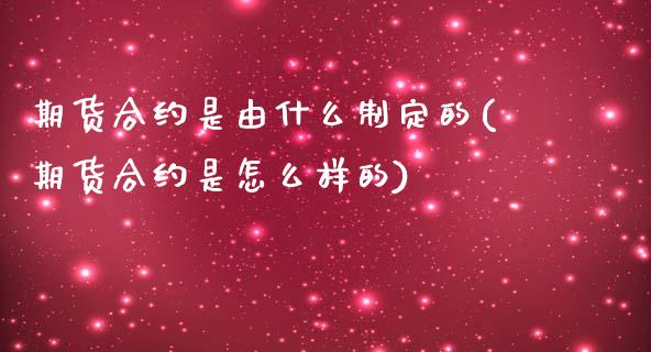 期货合约是由什么制定的(期货合约是怎么样的)_https://www.qianjuhuagong.com_期货百科_第1张