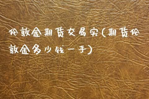 伦敦金期货交易实(期货伦敦金多少钱一手)_https://www.qianjuhuagong.com_期货行情_第1张