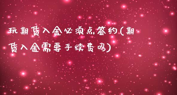 玩期货入金必须点签约(期货入金需要手续费吗)_https://www.qianjuhuagong.com_期货开户_第1张