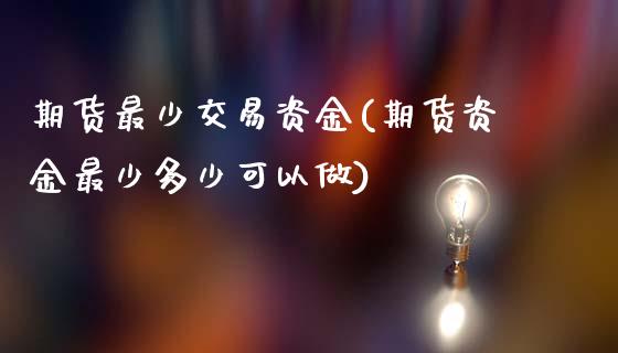 期货最少交易资金(期货资金最少多少可以做)_https://www.qianjuhuagong.com_期货直播_第1张