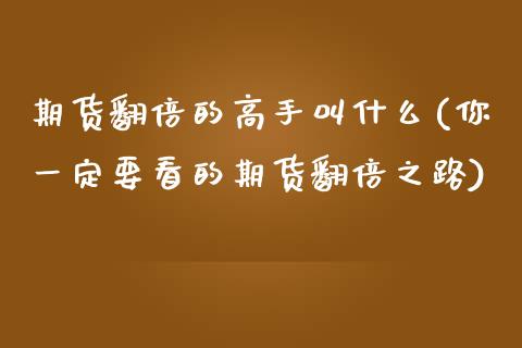 期货翻倍的高手叫什么(你一定要看的期货翻倍之路)_https://www.qianjuhuagong.com_期货开户_第1张