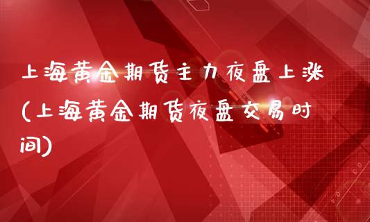 上海黄金期货主力夜盘上涨(上海黄金期货夜盘交易时间)_https://www.qianjuhuagong.com_期货直播_第1张