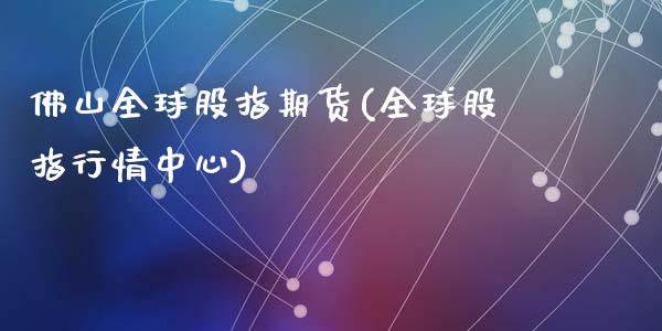 佛山全球股指期货(全球股指行情中心)_https://www.qianjuhuagong.com_期货平台_第1张