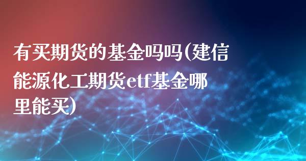 有买期货的基金吗吗(建信能源化工期货etf基金哪里能买)_https://www.qianjuhuagong.com_期货直播_第1张