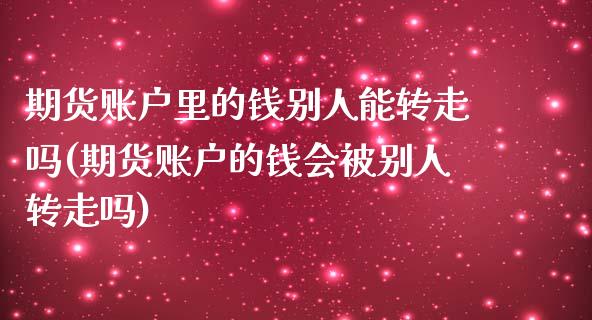 期货账户里的钱别人能转走吗(期货账户的钱会被别人转走吗)_https://www.qianjuhuagong.com_期货百科_第1张