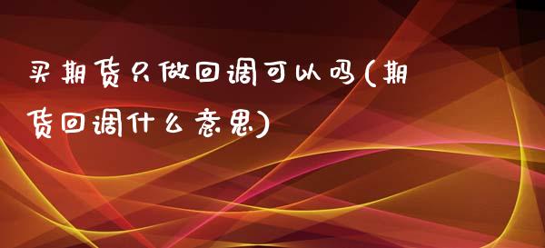 买期货只做回调可以吗(期货回调什么意思)_https://www.qianjuhuagong.com_期货百科_第1张