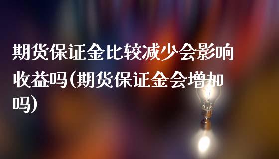 期货保证金比较减少会影响收益吗(期货保证金会增加吗)_https://www.qianjuhuagong.com_期货行情_第1张