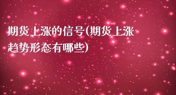 期货上涨的信号(期货上涨趋势形态有哪些)_https://www.qianjuhuagong.com_期货直播_第1张