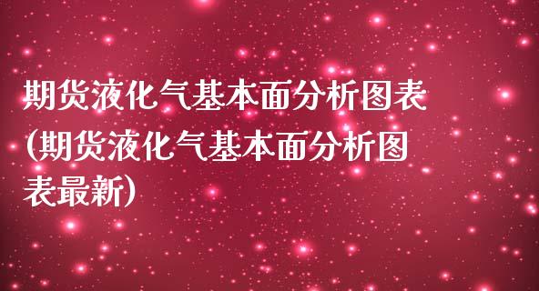 期货液化气基本面分析图表(期货液化气基本面分析图表最新)_https://www.qianjuhuagong.com_期货百科_第1张