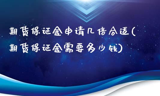 期货保证金申请几倍合适(期货保证金需要多少钱)_https://www.qianjuhuagong.com_期货开户_第1张