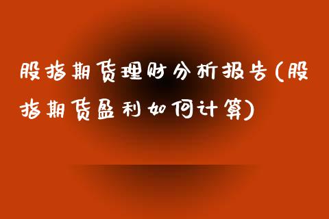 股指期货理财分析报告(股指期货盈利如何计算)_https://www.qianjuhuagong.com_期货直播_第1张