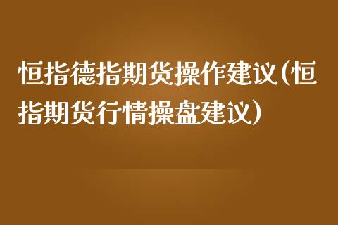 恒指德指期货操作建议(恒指期货行情操盘建议)_https://www.qianjuhuagong.com_期货平台_第1张