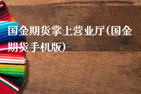 国金期货掌上营业厅(国金期货手机版)_https://www.qianjuhuagong.com_期货直播_第1张