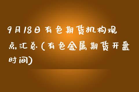 9月18日有色期货机构观点汇总(有色金属期货开盘时间)_https://www.qianjuhuagong.com_期货百科_第1张