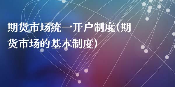 期货市场统一开户制度(期货市场的基本制度)_https://www.qianjuhuagong.com_期货平台_第1张