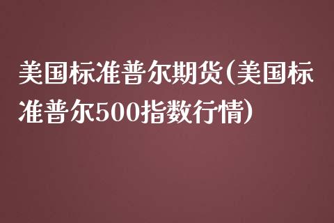 美国标准普尔期货(美国标准普尔500指数行情)_https://www.qianjuhuagong.com_期货百科_第1张