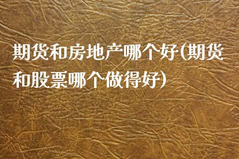 期货和房地产哪个好(期货和股票哪个做得好)_https://www.qianjuhuagong.com_期货开户_第1张