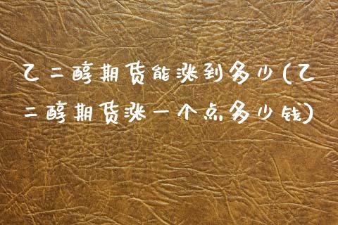 乙二醇期货能涨到多少(乙二醇期货涨一个点多少钱)_https://www.qianjuhuagong.com_期货直播_第1张