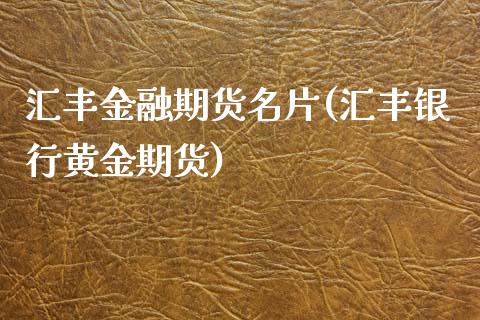 汇丰金融期货名片(汇丰银行黄金期货)_https://www.qianjuhuagong.com_期货平台_第1张