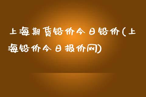 上海期货铅价今日铅价(上海铅价今日报价网)_https://www.qianjuhuagong.com_期货开户_第1张