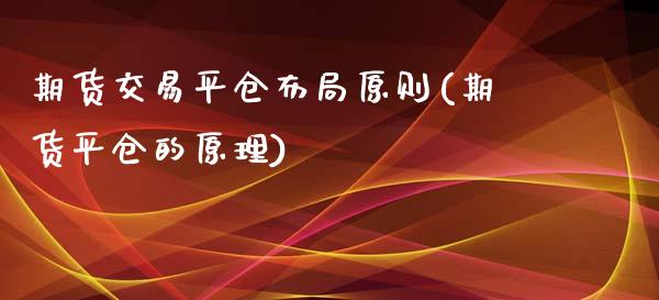 期货交易平仓布局原则(期货平仓的原理)_https://www.qianjuhuagong.com_期货开户_第1张