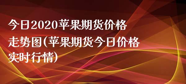 今日2020苹果期货价格走势图(苹果期货今日价格实时行情)_https://www.qianjuhuagong.com_期货行情_第1张