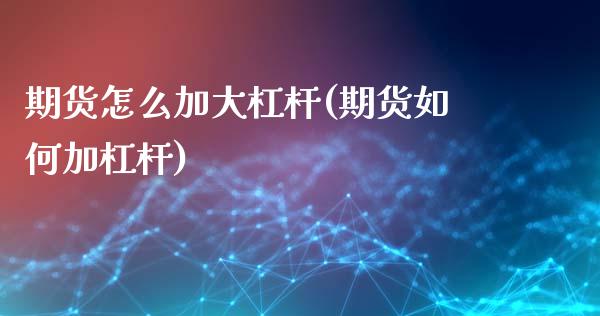 期货怎么加大杠杆(期货如何加杠杆)_https://www.qianjuhuagong.com_期货百科_第1张