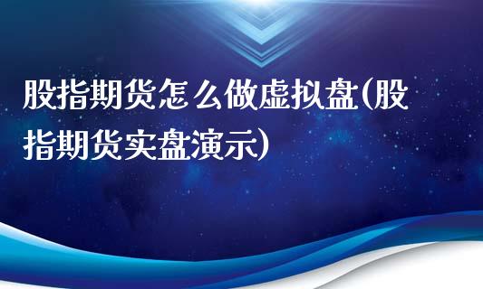 股指期货怎么做虚拟盘(股指期货实盘演示)_https://www.qianjuhuagong.com_期货平台_第1张