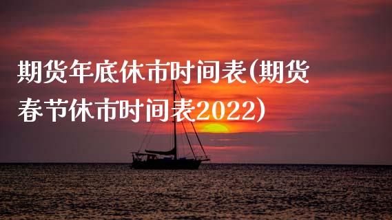 期货年底休市时间表(期货春节休市时间表2022)_https://www.qianjuhuagong.com_期货行情_第1张