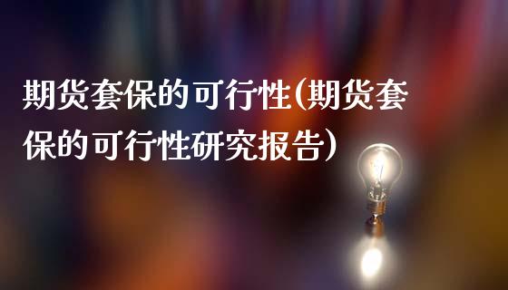 期货套保的可行性(期货套保的可行性研究报告)_https://www.qianjuhuagong.com_期货百科_第1张