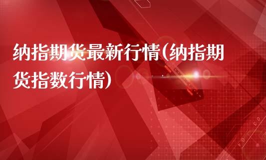 纳指期货最新行情(纳指期货指数行情)_https://www.qianjuhuagong.com_期货平台_第1张