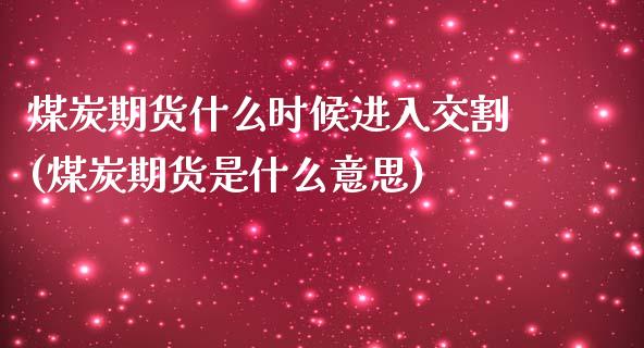 煤炭期货什么时候进入交割(煤炭期货是什么意思)_https://www.qianjuhuagong.com_期货行情_第1张