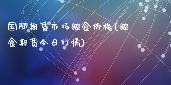 国际期货市场粮食价格(粮食期货今日行情)_https://www.qianjuhuagong.com_期货开户_第1张