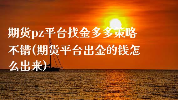 期货pz平台找金多多策略不错(期货平台出金的钱怎么出来)_https://www.qianjuhuagong.com_期货直播_第1张