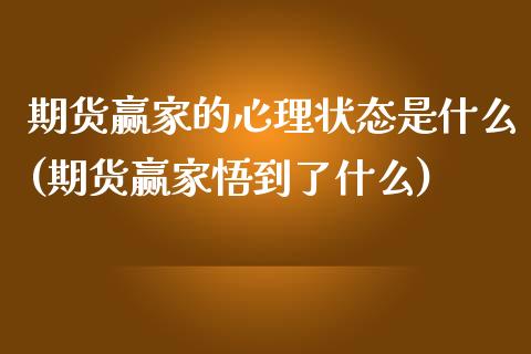 期货赢家的心理状态是什么(期货赢家悟到了什么)_https://www.qianjuhuagong.com_期货开户_第1张