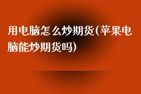 用电脑怎么炒期货(苹果电脑能炒期货吗)_https://www.qianjuhuagong.com_期货百科_第1张