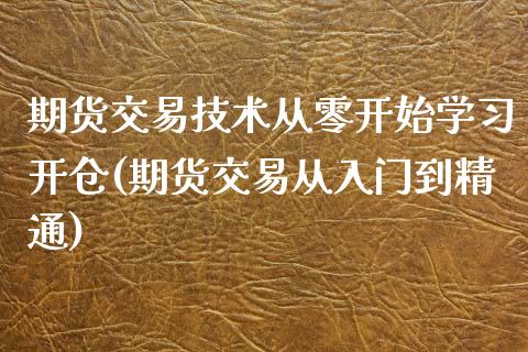 期货交易技术从零开始学习开仓(期货交易从入门到精通)_https://www.qianjuhuagong.com_期货开户_第1张